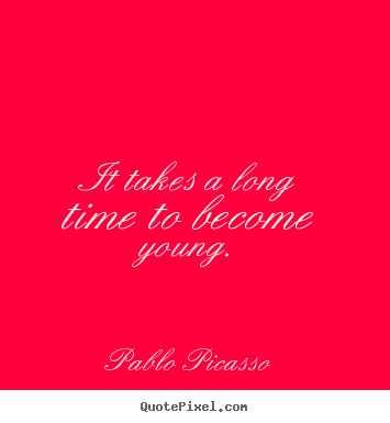 Customize pictures sayings about life - It takes a long time to become young.