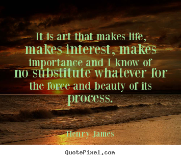 Quotes about life - It is art that makes life, makes interest,..