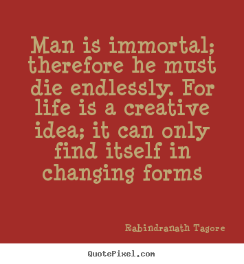 Rabindranath Tagore picture quotes - Man is immortal; therefore he must die endlessly... - Life quotes