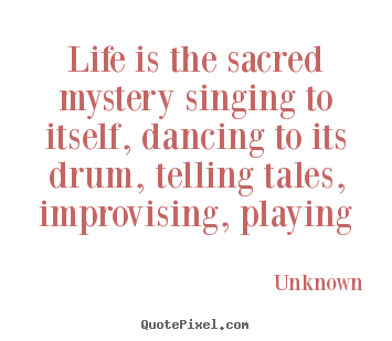 Design custom picture sayings about life - Life is the sacred mystery singing to itself,..