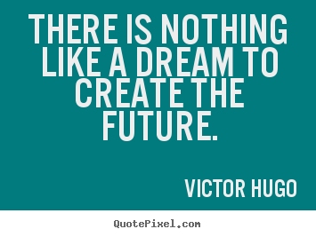 How to make picture quote about life - There is nothing like a dream to create the future.