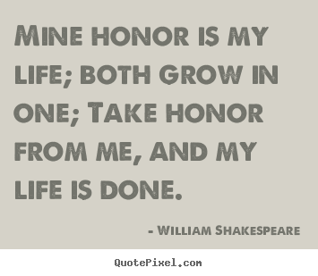 Life quote - Mine honor is my life; both grow in one; take honor..