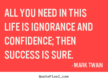 Life quotes - All you need in this life is ignorance and confidence; then success..