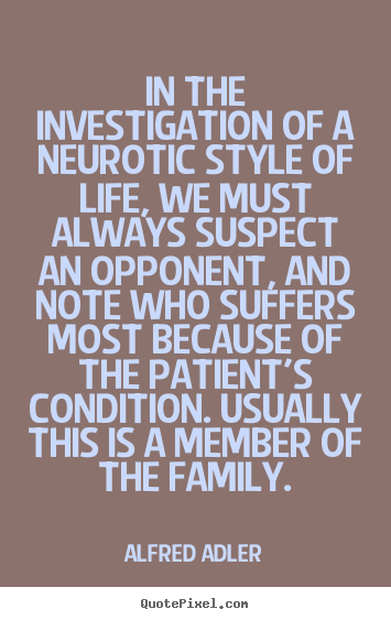 Life quotes - In the investigation of a neurotic style of life, we must always..