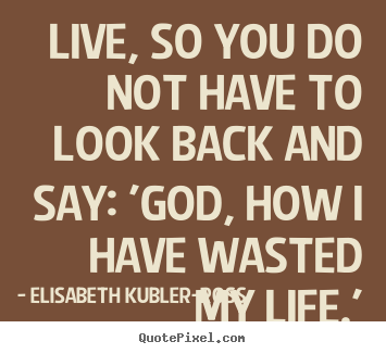 Quote about life - Live, so you do not have to look back and say: 'god,..