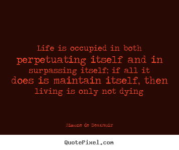 Simone De Beauvoir picture quote - Life is occupied in both perpetuating itself and.. - Life quote
