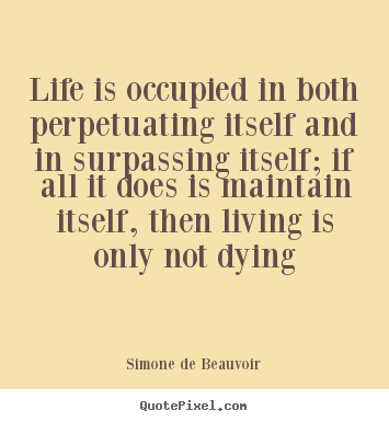 Simone De Beauvoir picture quotes - Life is occupied in both perpetuating itself and in surpassing.. - Life quote