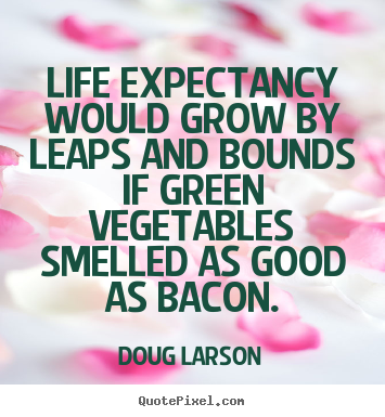 Make personalized picture quotes about life - Life expectancy would grow by leaps and bounds if green vegetables..