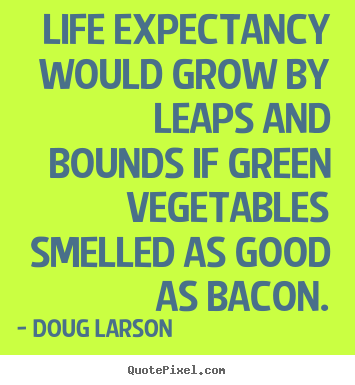 Quote about life - Life expectancy would grow by leaps and bounds if green vegetables..