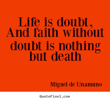Quote about life - Life is doubt, and faith without doubt is nothing..