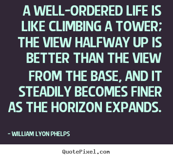 Life sayings - A well-ordered life is like climbing a tower; the view halfway..