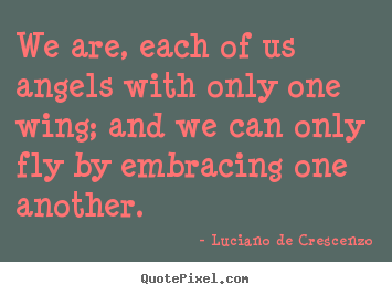 Quotes about life - We are, each of us angels with only one wing; and we can..