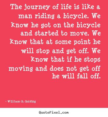 Quotes about life - The journey of life is like a man riding a bicycle. we know..