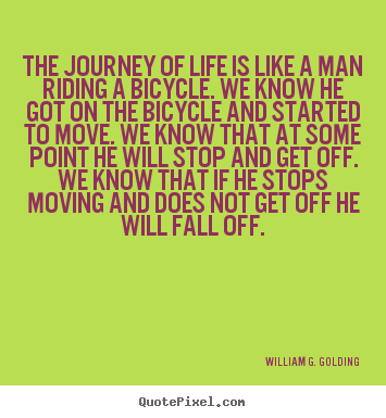 Quotes about life - The journey of life is like a man riding a bicycle. we know he..