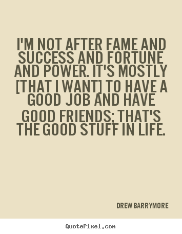 I'm not after fame and success and fortune and power. it's mostly.. Drew Barrymore greatest life quotes