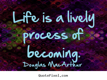 Douglas MacArthur poster quotes - Life is a lively process of becoming. - Life quotes