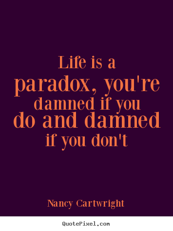 Life quote - Life is a paradox, you're damned if you do and damned..