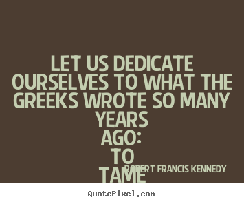 Life quote - Let us dedicate ourselves to what the greeks..