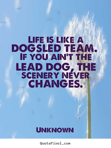 Life quote - Life is like a dogsled team. if you ain't..
