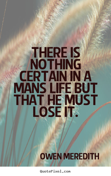 There is nothing certain in a mans life.. Owen Meredith  life quote