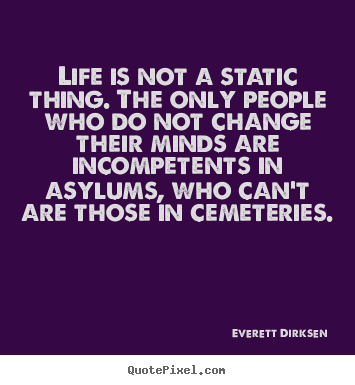 Quotes about life - Life is not a static thing. the only people who do not change..