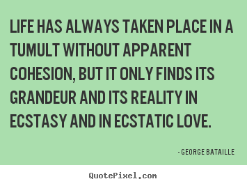 Life has always taken place in a tumult without.. George Bataille great life quotes