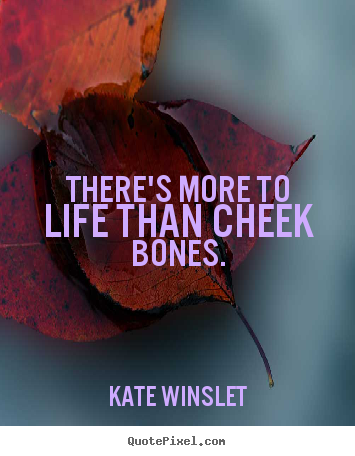 Life quotes - There's more to life than cheek bones.