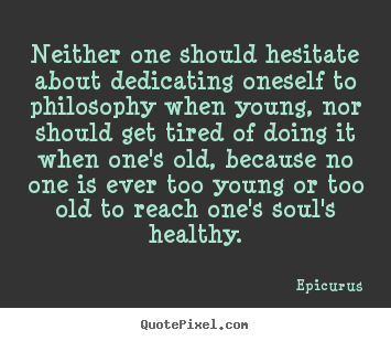 Quotes about life - Neither one should hesitate about dedicating oneself to philosophy..