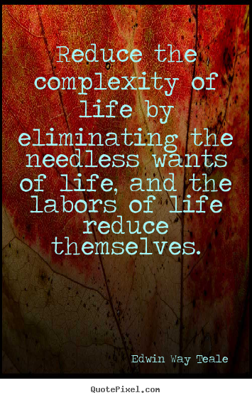 Design picture quotes about life - Reduce the complexity of life by eliminating the needless wants of..