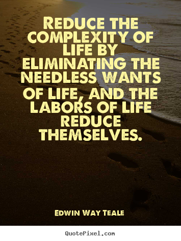 Life quotes - Reduce the complexity of life by eliminating the needless wants of life,..