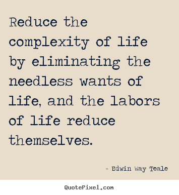 Life quotes - Reduce the complexity of life by eliminating the needless..