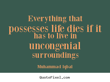 Everything that possesses life dies if it.. Muhammad Iqbal best life quotes