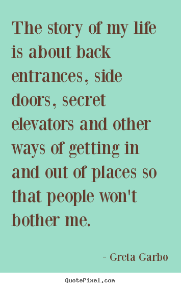 The story of my life is about back entrances, side doors, secret.. Greta Garbo popular life quote