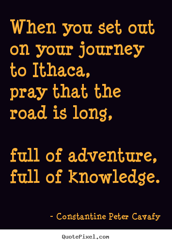 Life quotes - When you set out on your journey to ithaca, pray that the road is long,full..