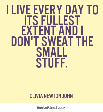 Life quotes - I live every day to its fullest extent and i don't..