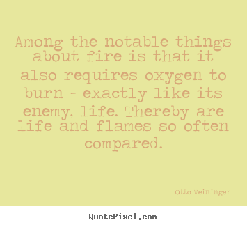 Life quotes - Among the notable things about fire is that it also..