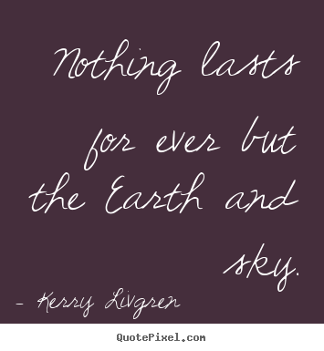 Diy picture quote about life - Nothing lasts for ever but the earth and sky.