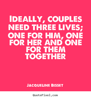 Quotes about life - Ideally, couples need three lives; one for him, one for her and one..
