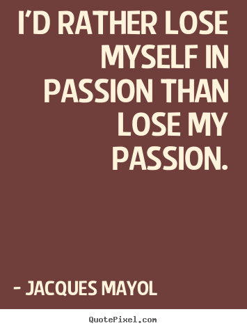 Create graphic picture quotes about life - I'd rather lose myself in passion than lose my passion.