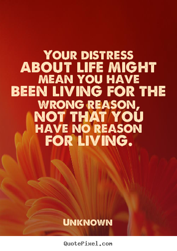 Life quotes - Your distress about life might mean you have..
