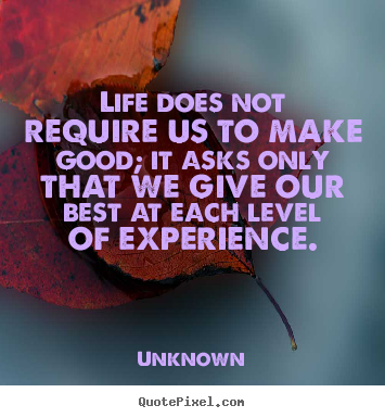 Design your own picture quote about life - Life does not require us to make good; it asks only..