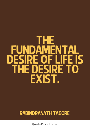 Life quotes - The fundamental desire of life is the desire to exist.
