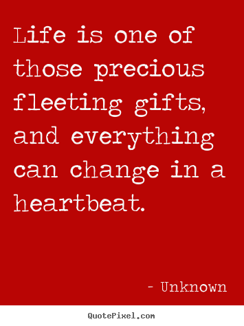 Quote about life - Life is one of those precious fleeting gifts, and everything..