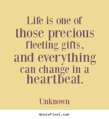 Design custom picture quote about life - Life is one of those precious fleeting gifts, and everything can change..