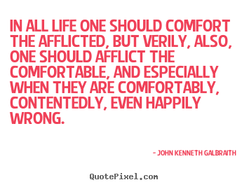 John Kenneth Galbraith picture quotes - In all life one should comfort the afflicted,.. - Life sayings