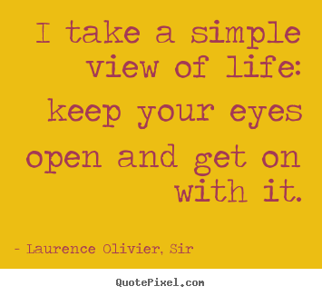 I take a simple view of life: keep your eyes open.. Laurence Olivier, Sir best life quotes