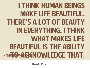 Andrew McMahon photo quotes - I think human beings make life beautiful... - Life quotes
