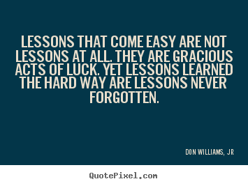 Quotes about life - Lessons that come easy are not lessons at all. they are gracious..