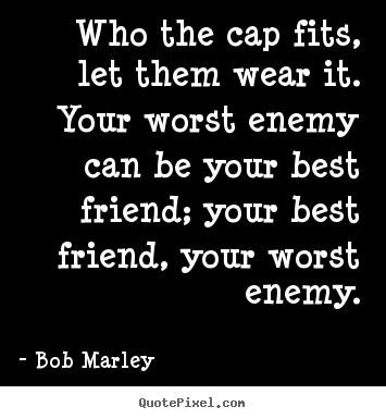 Bob Marley picture quotes - Who the cap fits, let them wear it. your worst.. - Life quotes