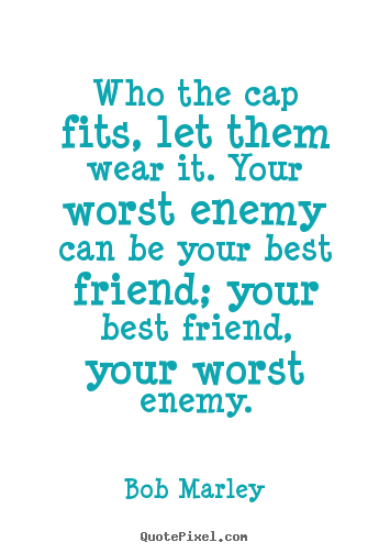 Life quote - Who the cap fits, let them wear it. your worst enemy can..